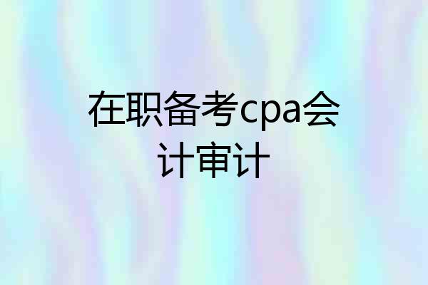 在职备考cpa会计审计