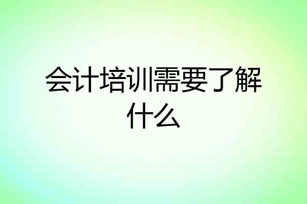 会计培训需要了解什么