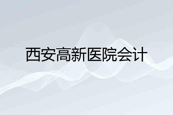 西安高新医院会计