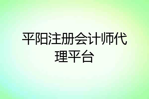 平阳注册会计师代理平台