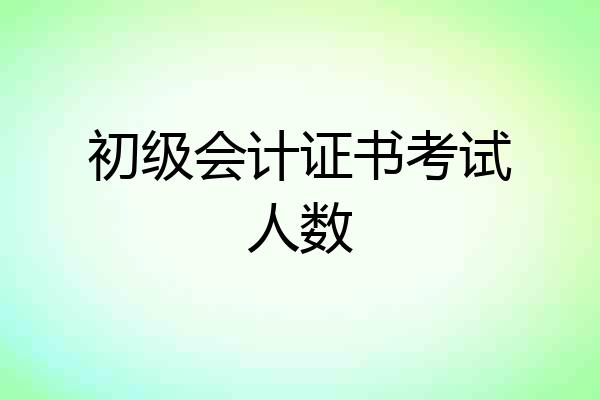 初级会计证书考试人数