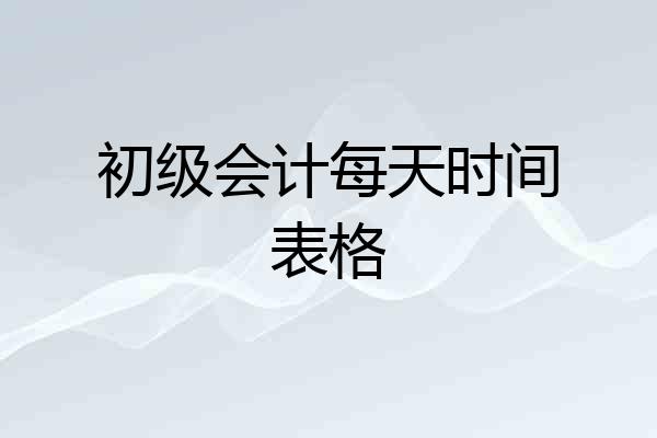 初级会计每天时间表格