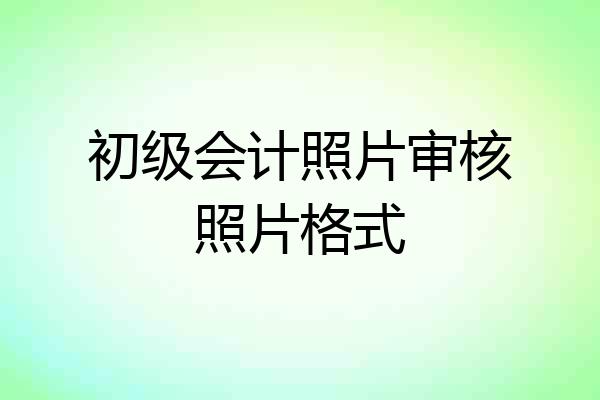 初级会计照片审核照片格式