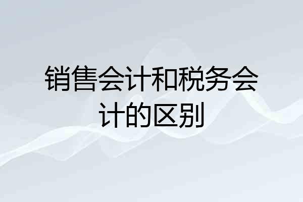 销售会计和税务会计的区别