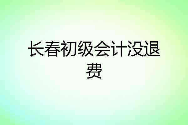长春初级会计没退费