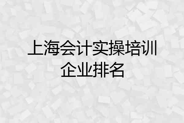 上海会计实操培训企业排名