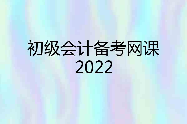 初级会计备考网课2022