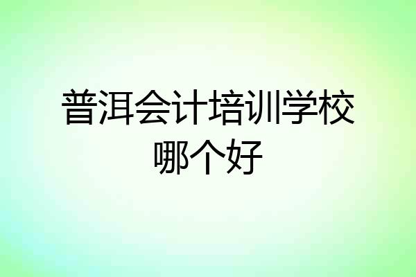 普洱会计培训学校哪个好