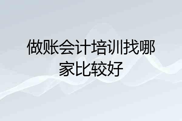 做账会计培训找哪家比较好