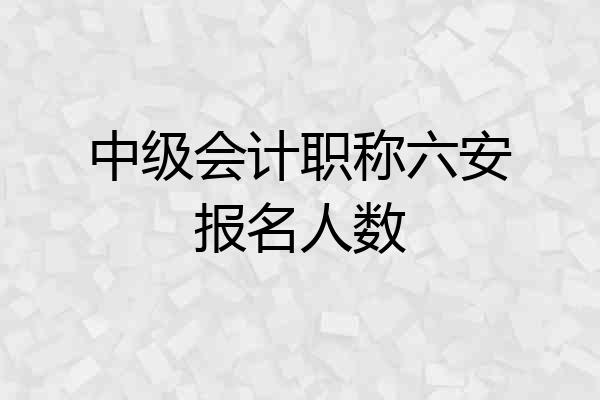 中级会计职称六安报名人数
