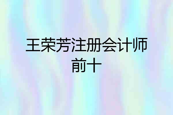 王荣芳注册会计师前十
