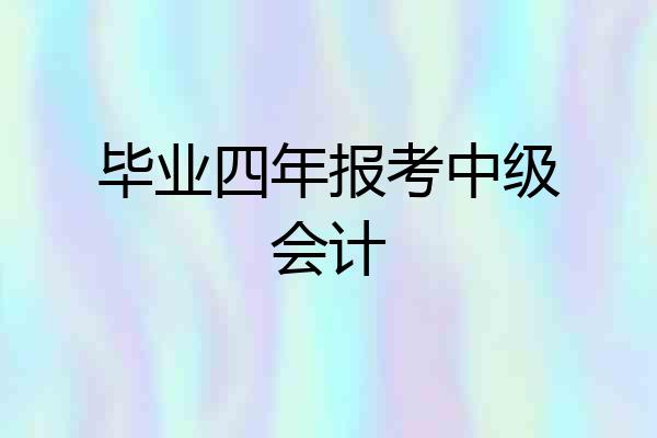 毕业四年报考中级会计