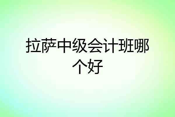 拉萨中级会计班哪个好