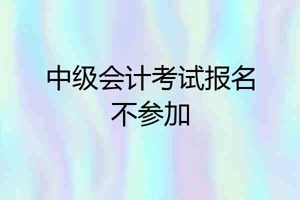 中级会计考试报名不参加
