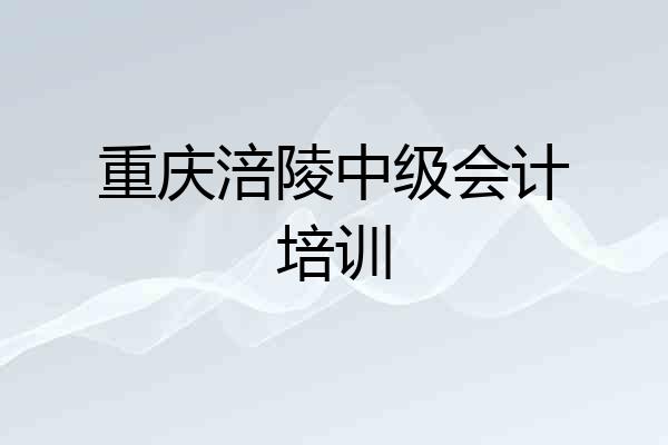 重庆涪陵中级会计培训