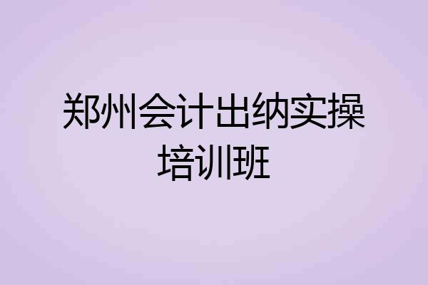 郑州会计出纳实操培训班