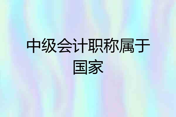 中级会计职称属于国家