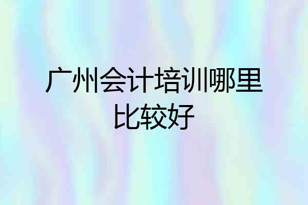 广州会计培训哪里比较好