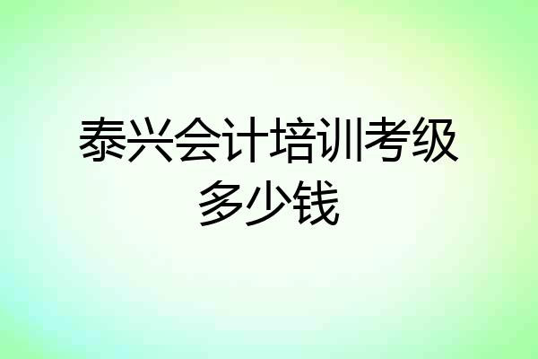 泰兴会计培训考级多少钱