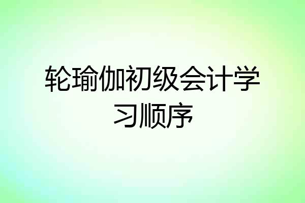 轮瑜伽初级会计学习顺序