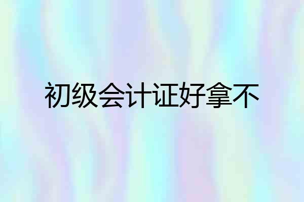 初级会计证好拿不