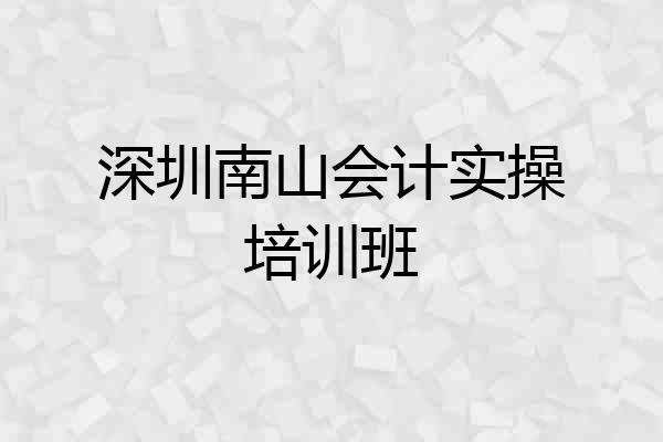 深圳南山会计实操培训班