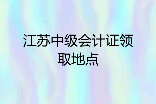 江苏中级会计证领取地点