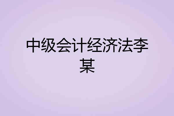 中级会计经济法李某