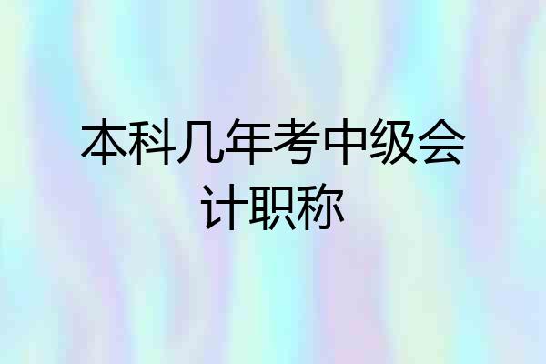 本科几年考中级会计职称