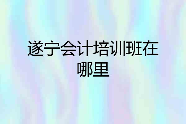 遂宁会计培训班在哪里