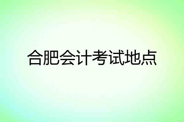 合肥会计考试地点