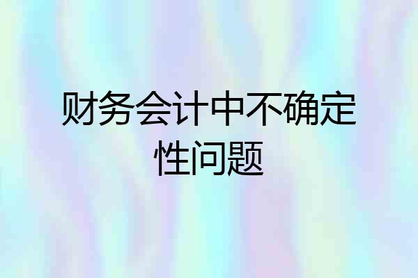 财务会计中不确定性问题