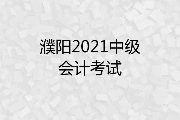 濮阳2021中级会计考试