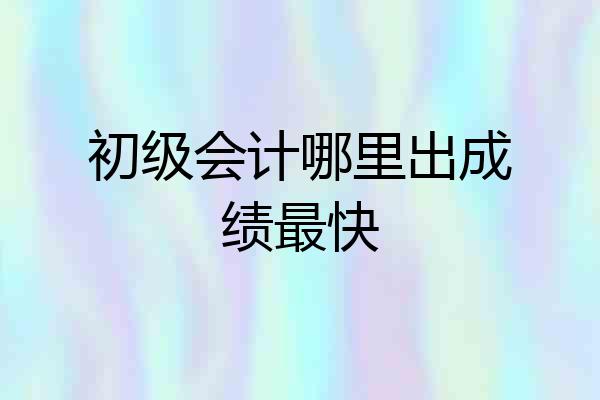 初级会计哪里出成绩最快