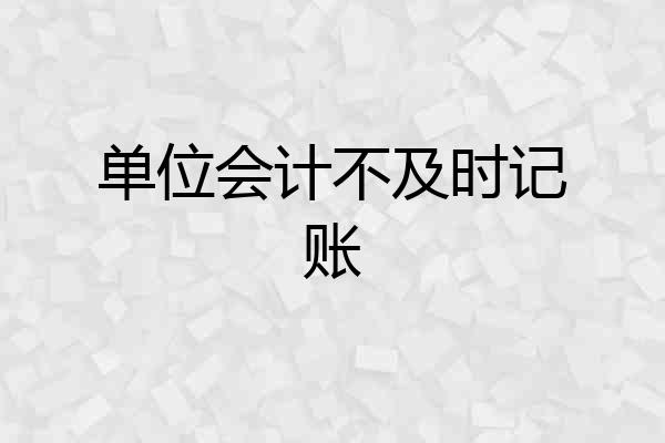 单位会计不及时记账