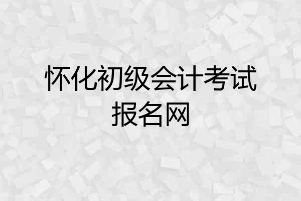 怀化初级会计考试报名网