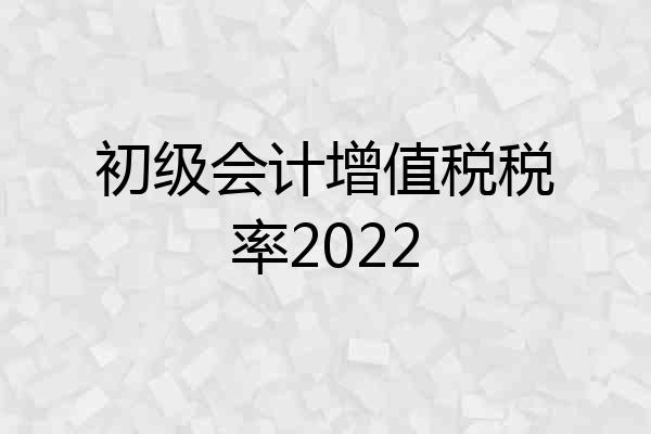 初级会计增值税税率2022