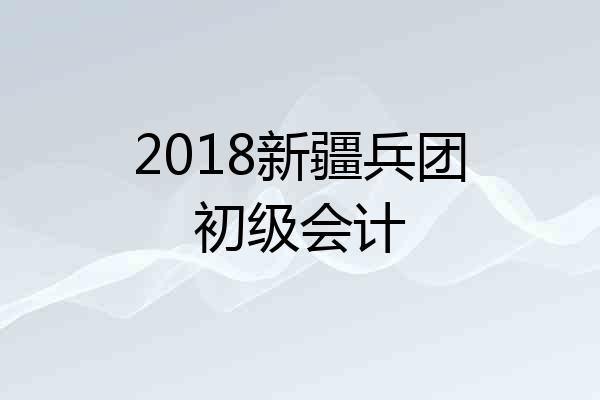 2018新疆兵团初级会计
