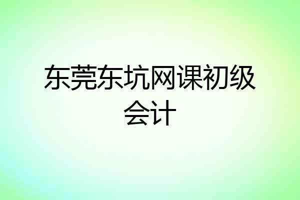 东莞东坑网课初级会计
