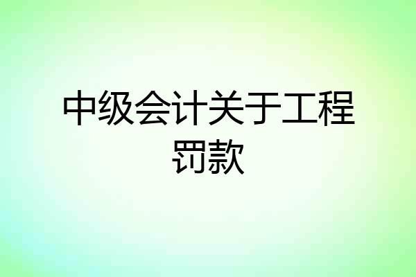 中级会计关于工程罚款