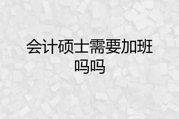 会计硕士需要加班吗吗