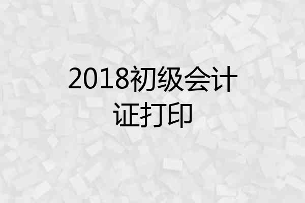 2018初级会计证打印