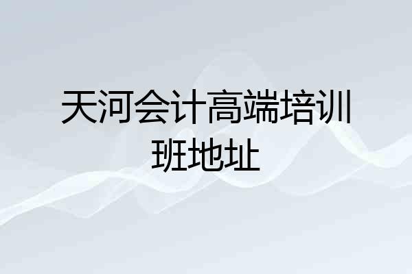 天河会计高端培训班地址