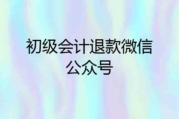 初级会计退款微信公众号