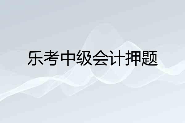 乐考中级会计押题