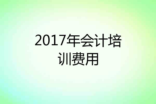 2017年会计培训费用