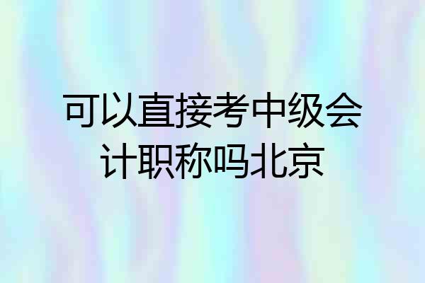 可以直接考中级会计职称吗北京