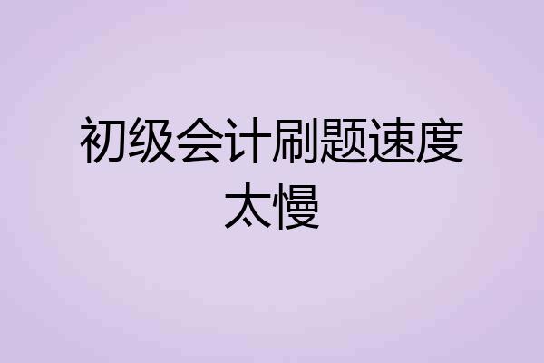 初级会计刷题速度太慢