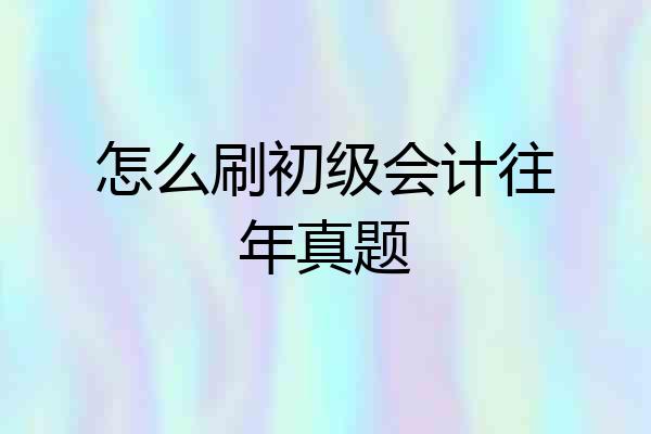 怎么刷初级会计往年真题