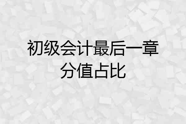初级会计最后一章分值占比